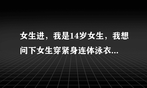 女生进，我是14岁女生，我想问下女生穿紧身连体泳衣怎么尿尿，每次都憋得难受，咋办？