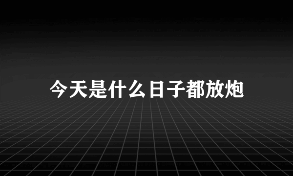 今天是什么日子都放炮