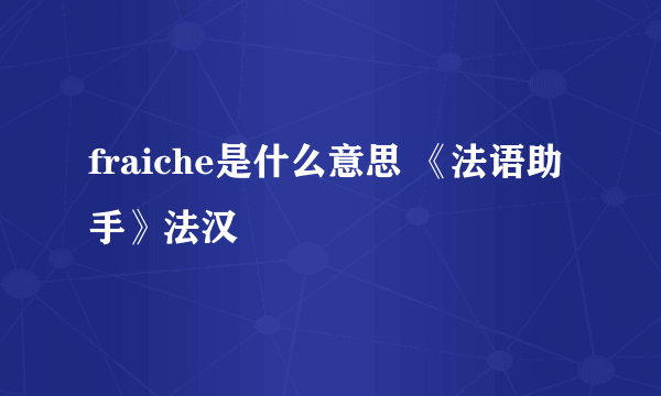 fraiche是什么意思 《法语助手》法汉