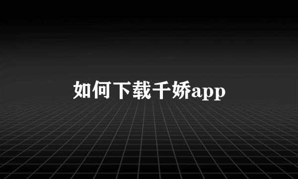 如何下载千娇app