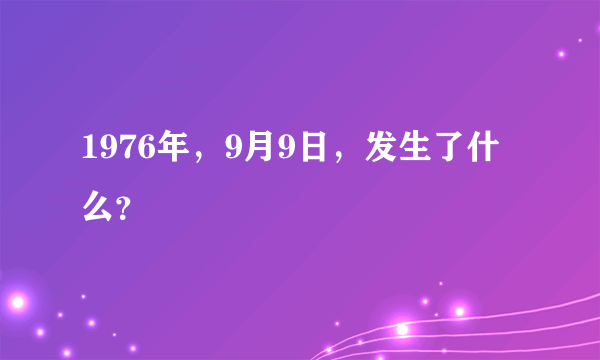 1976年，9月9日，发生了什么？