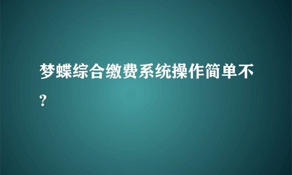 梦蝶综合缴费系统操作简单不?