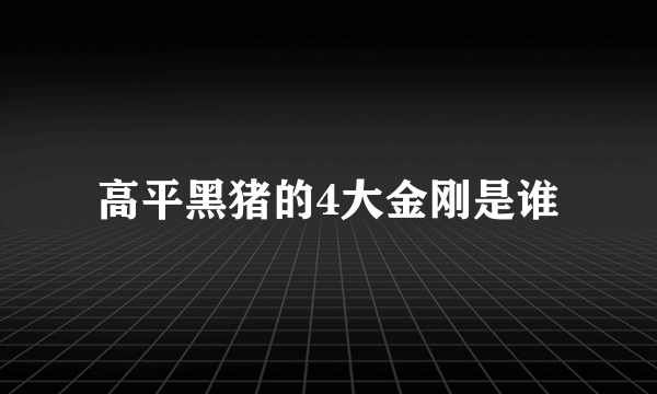 高平黑猪的4大金刚是谁