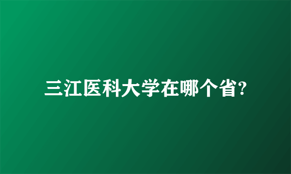 三江医科大学在哪个省?