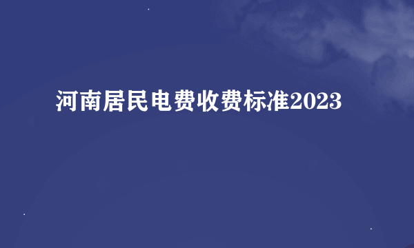 河南居民电费收费标准2023