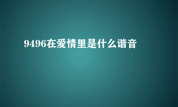 9496在爱情里是什么谐音