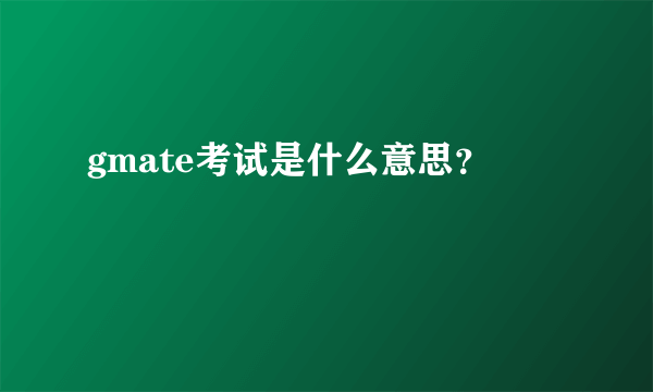 gmate考试是什么意思？