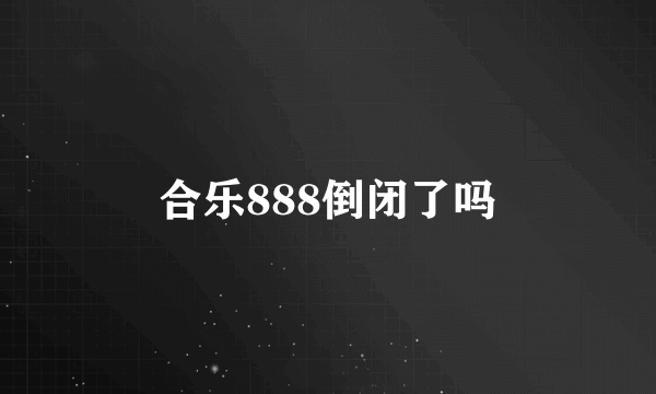 合乐888倒闭了吗