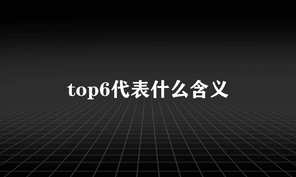 top6代表什么含义