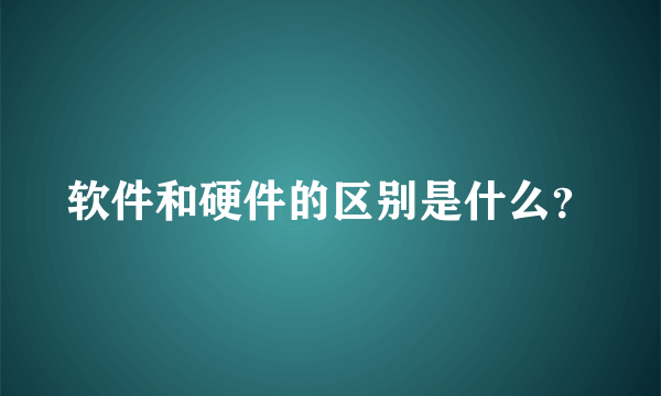 软件和硬件的区别是什么？