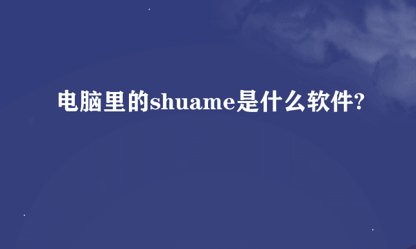 电脑里的shuame是什么软件?