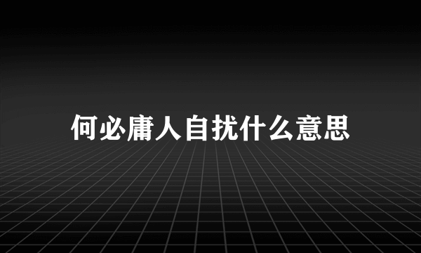 何必庸人自扰什么意思