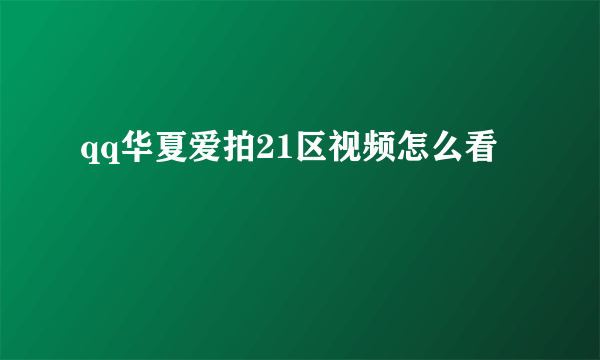 qq华夏爱拍21区视频怎么看