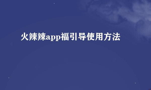 火辣辣app福引导使用方法