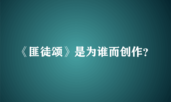 《匪徒颂》是为谁而创作？