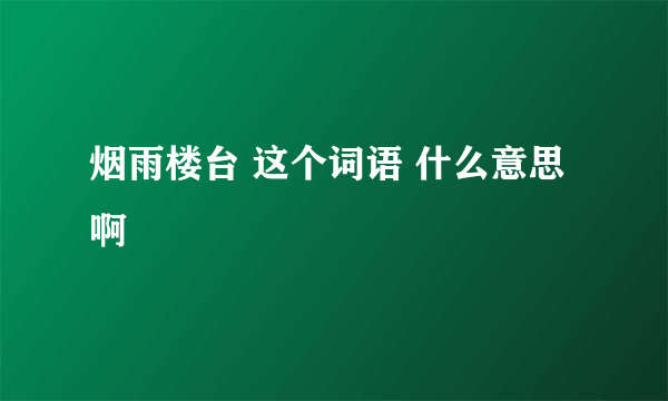 烟雨楼台 这个词语 什么意思啊