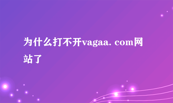 为什么打不开vagaa. com网站了