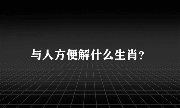 与人方便解什么生肖？