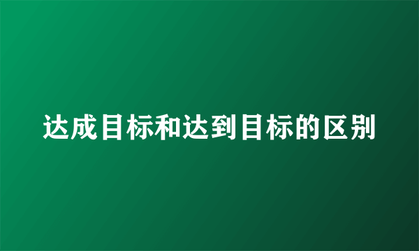 达成目标和达到目标的区别