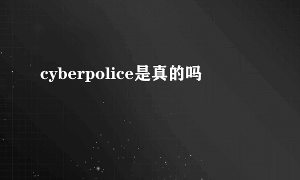 cyberpolice是真的吗