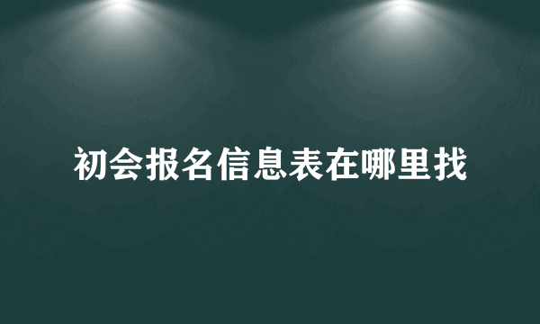 初会报名信息表在哪里找