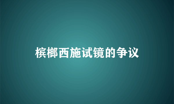 槟榔西施试镜的争议