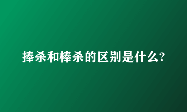 捧杀和棒杀的区别是什么?