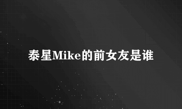 泰星Mike的前女友是谁