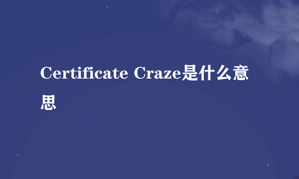 Certificate Craze是什么意思