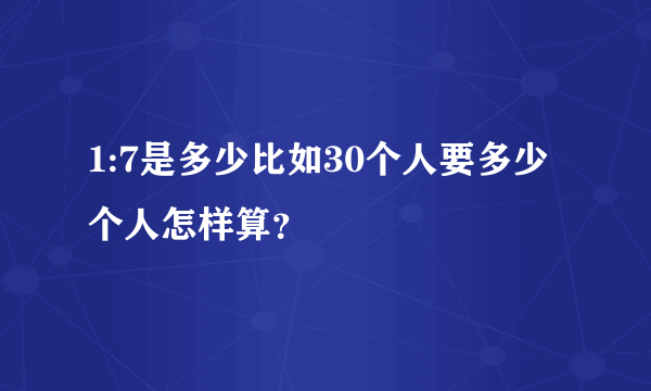 1:7是多少比如30个人要多少个人怎样算？