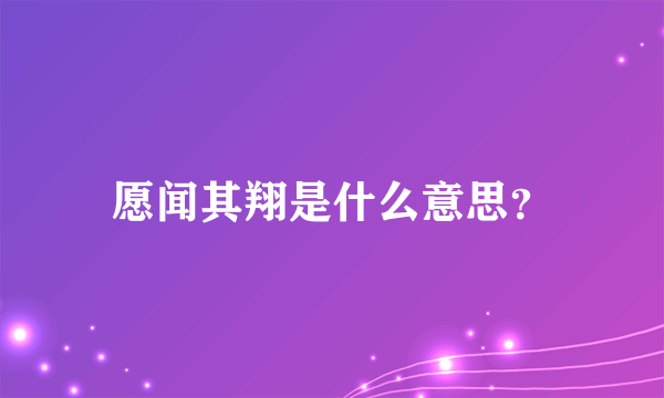 愿闻其翔是什么意思？