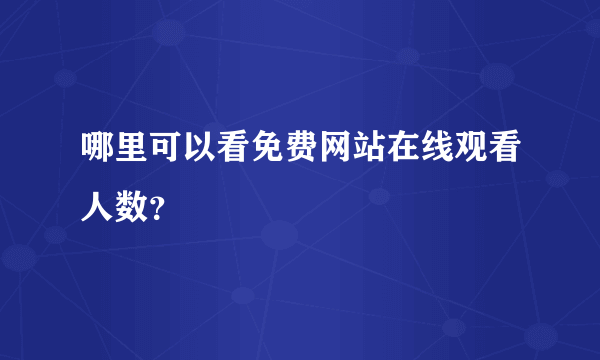 哪里可以看免费网站在线观看人数？