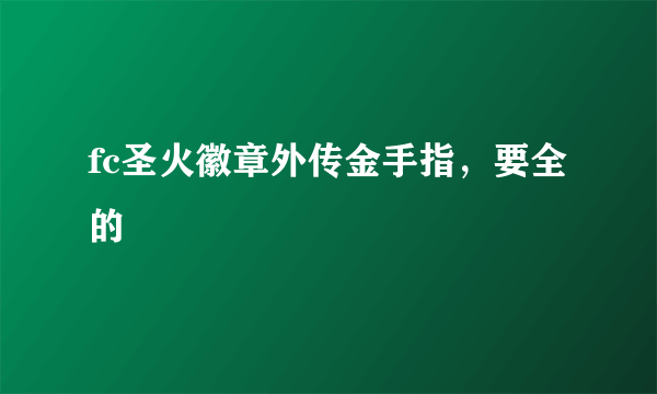 fc圣火徽章外传金手指，要全的