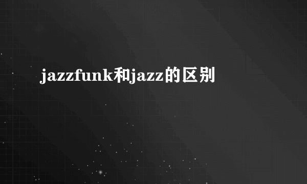 jazzfunk和jazz的区别