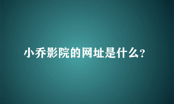 小乔影院的网址是什么？