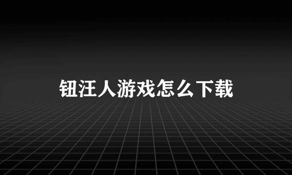 钮汪人游戏怎么下载