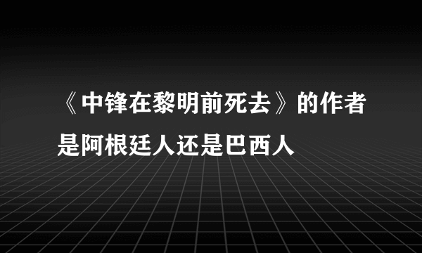 《中锋在黎明前死去》的作者是阿根廷人还是巴西人