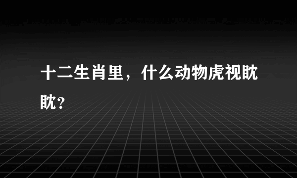 十二生肖里，什么动物虎视眈眈？