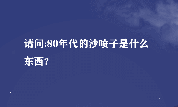 请问:80年代的沙喷子是什么东西?