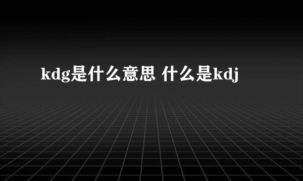 kdg是什么意思 什么是kdj