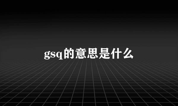 gsq的意思是什么