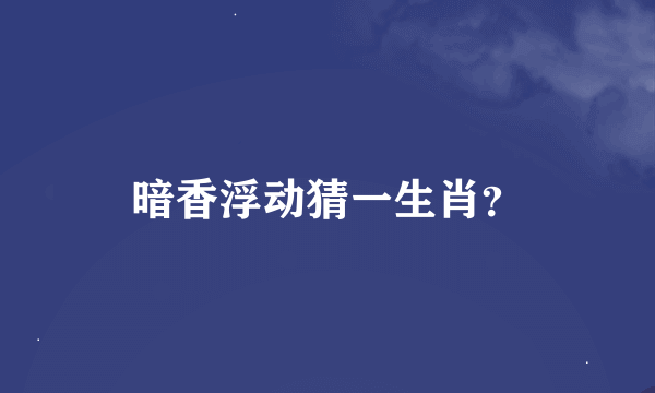 暗香浮动猜一生肖？