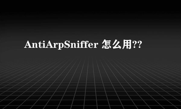 AntiArpSniffer 怎么用??