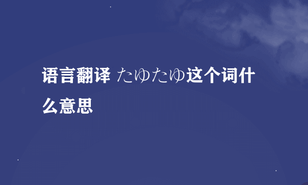 语言翻译 たゆたゆ这个词什么意思