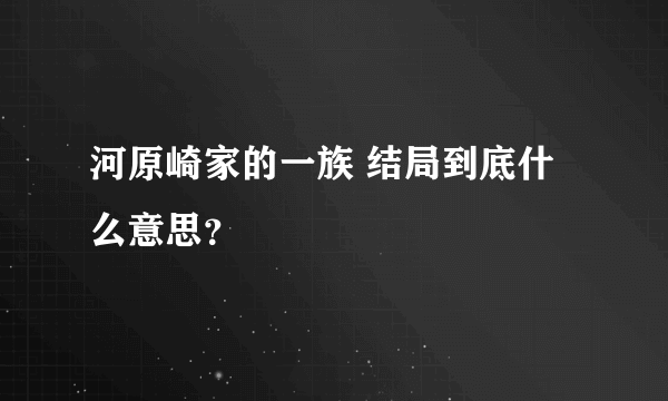 河原崎家的一族 结局到底什么意思？