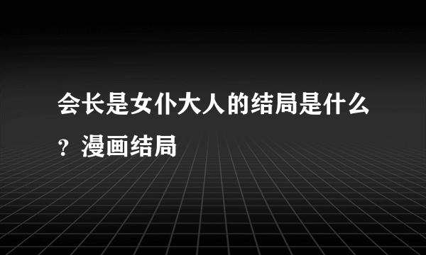 会长是女仆大人的结局是什么？漫画结局