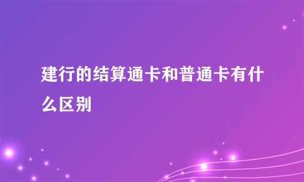 建行的结算通卡和普通卡有什么区别