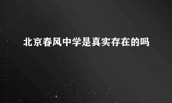 北京春风中学是真实存在的吗