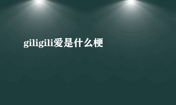 giligili爱是什么梗