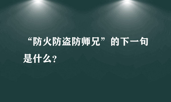 “防火防盗防师兄”的下一句是什么？